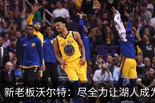 新老板沃尔特：尽全力让湖人成为争冠球队 总冠军终将重返洛杉矶