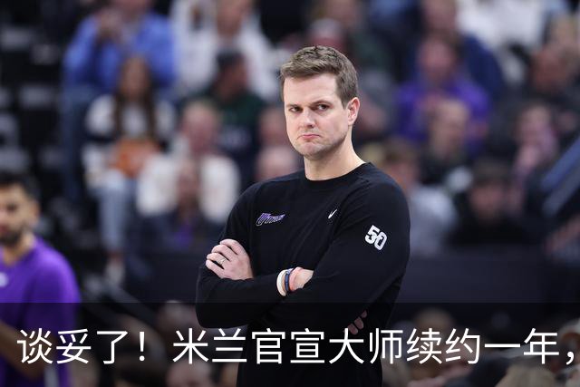 谈妥了！米兰官宣大师续约一年，阿莫林有魔笛拉比保驾护航